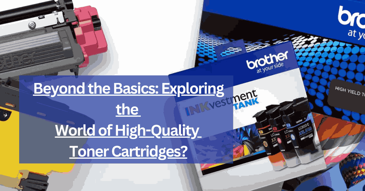 Beyond the Basics Exploring the World of High-Quality Toner Cartridges