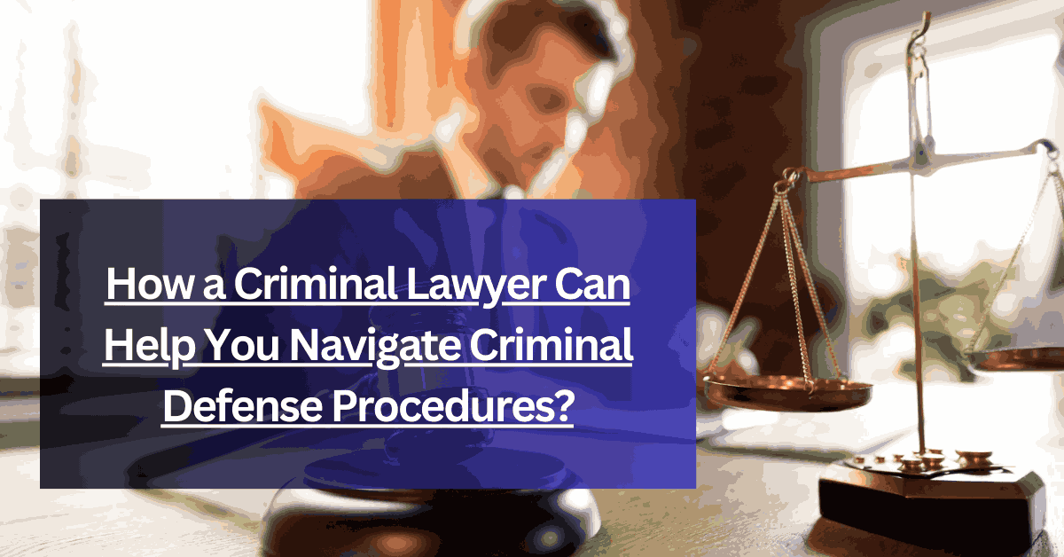 How a Criminal Lawyer Can Help You Navigate Criminal Defense Procedures