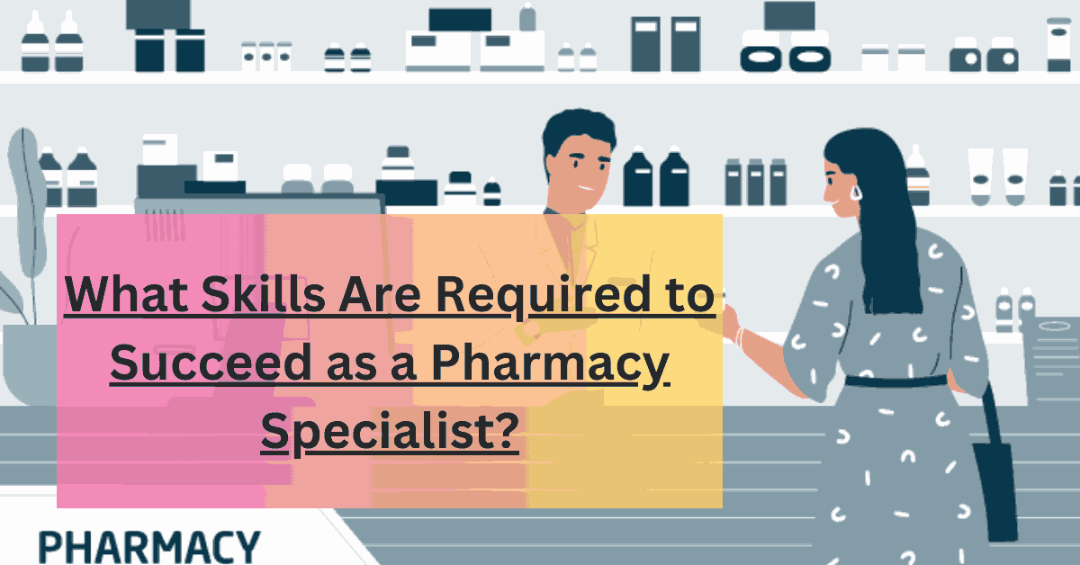 What Skills Are Required to Succeed as a Pharmacy Specialist