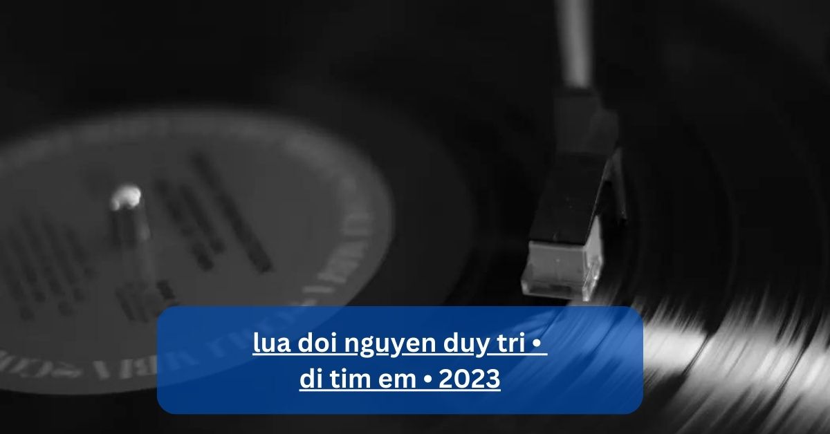 lua doi nguyen duy tri • di tim em • 2023