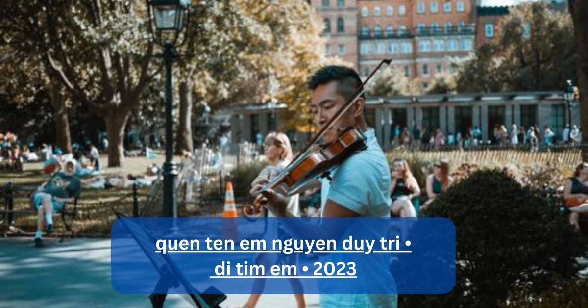 quen ten em nguyen duy tri • di tim em • 2023