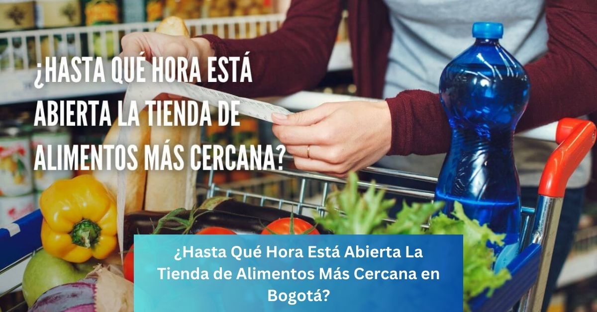 ¿Hasta Qué Hora Está Abierta La Tienda de Alimentos Más Cercana en Bogotá?