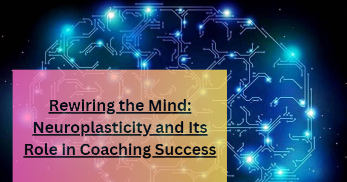 Rewiring the Mind: Neuroplasticity and Its Role in Coaching Success